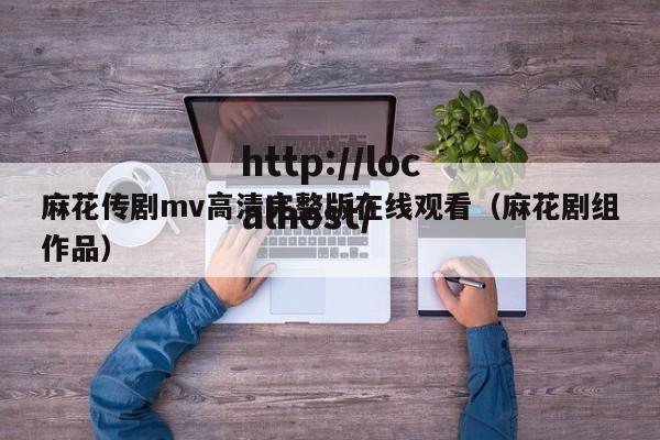 麻花传剧mv高清完整版在线观看（麻花剧组作品）