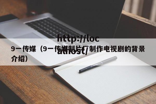 9一传媒（9一传媒制片厂制作电视剧的背景介绍）