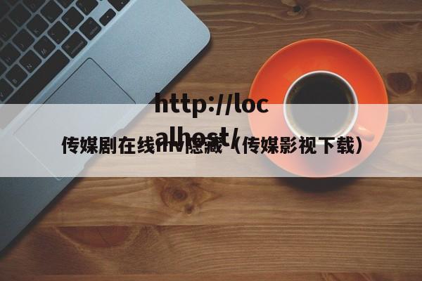 传媒剧在线mv隐藏（传媒影视下载）