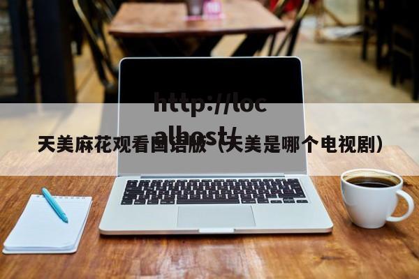 天美麻花观看国语版（天美是哪个电视剧）
