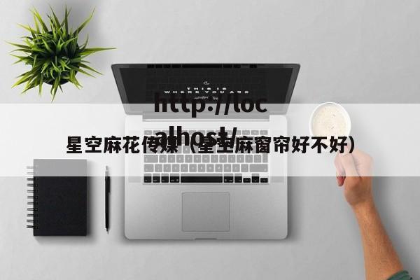 星空麻花传媒（星空麻窗帘好不好）