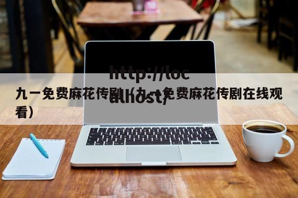 九一免费麻花传剧（九一免费麻花传剧在线观看）