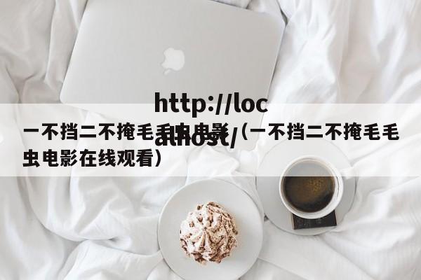 一不挡二不掩毛毛虫电影（一不挡二不掩毛毛虫电影在线观看）