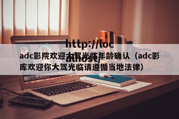 adc影院欢迎大驾光临年龄确认（adc影库欢迎你大驾光临请遵循当地法律）